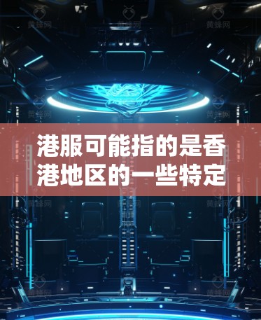 港服可能指的是香港地区的一些特定VPN服务或网络平台，也可能是港台地区的一些VPN服务。而VPN则是指用于VPN服务，提供安全的网络连接。以下是一些关于港服和VPN的简要信息