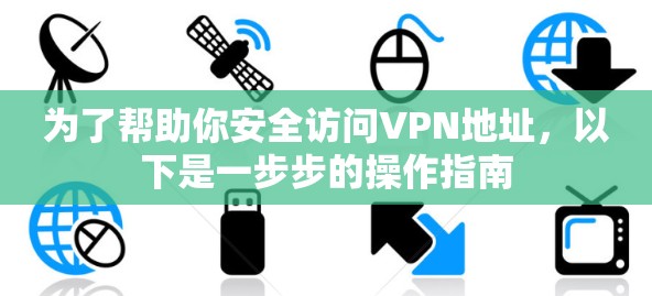 为了帮助你安全访问VPN地址，以下是一步步的操作指南