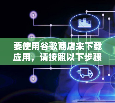 要使用谷歌商店来下载应用，请按照以下步骤操作
