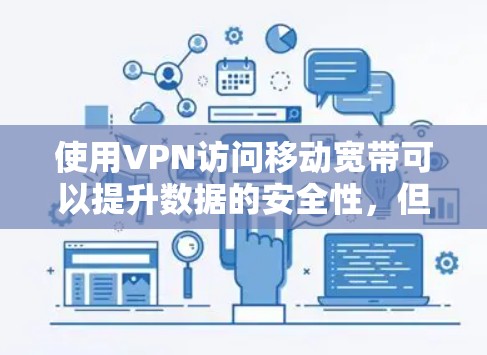 使用VPN访问移动宽带可以提升数据的安全性，但需要谨慎操作。以下是逐步指南