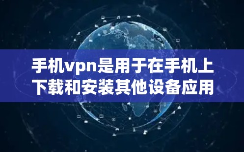 手机vpn是用于在手机上下载和安装其他设备应用的工具。以下是安装手机vpn的步骤