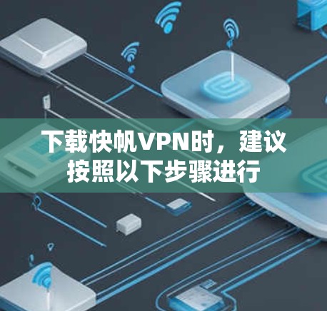下载快帆VPN时,建议按照以下步骤进行 下载快帆VPN时,建议按照以下步骤进行