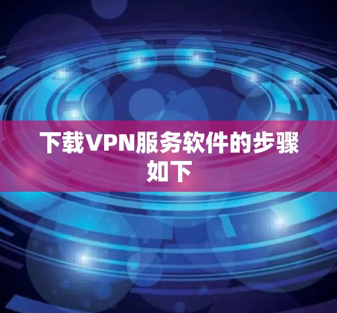 下载VPN服务软件的步骤如下 下载VPN服务软件的步骤如下
