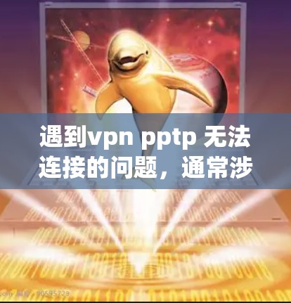 遇到vpn pptp 无法连接的问题，通常涉及VPN服务器的连接问题。以下是逐步排查和解决可能的原因和解决方案