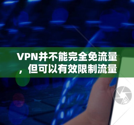 VPN并不能完全免流量，但可以有效限制流量使用次数。以下是关于VPN流量使用限制的详细信息