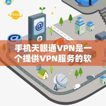 手机天眼通VPN是一个提供VPN服务的软件应用,用户可以通过它连接到国外的互联网,从而进行视频通话、文件传输等。以下是关于手机天眼通VPN的基本信息和使用步骤 手机天眼通VPN是一个提供VPN服务的软件应用,用户可以通过它连接到国外的互联网,从而进行视频通话、文件传输等。以下是关于手机天眼通VPN的基本信息和使用步骤