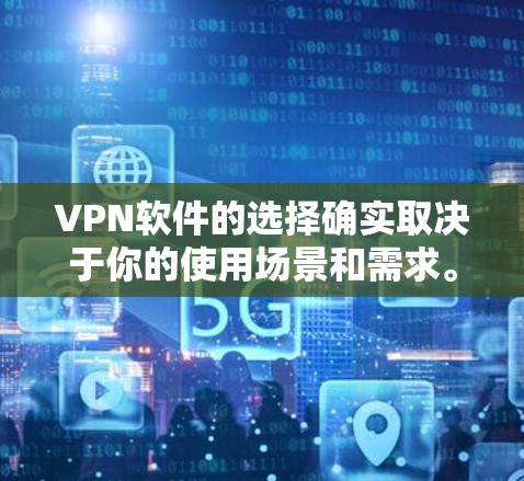 VPN软件的选择确实取决于你的使用场景和需求。以下是一些常见VPN软件的推荐,供你参考 VPN软件的选择确实取决于你的使用场景和需求。以下是一些常见VPN软件的推荐,供你参考