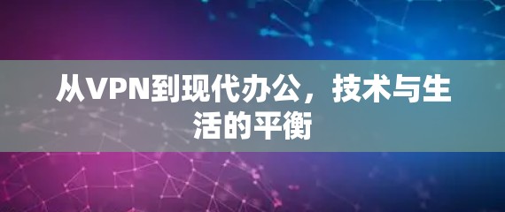 从VPN到现代办公，技术与生活的平衡