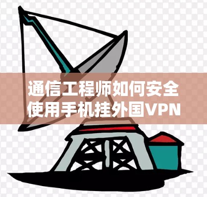 通信工程师如何安全使用手机挂外国VPN