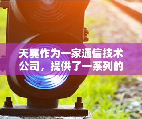 天翼作为一家通信技术公司，提供了一系列的宽带VPN解决方案。以下是一些关于天翼宽带VPN的常见问题及答案
