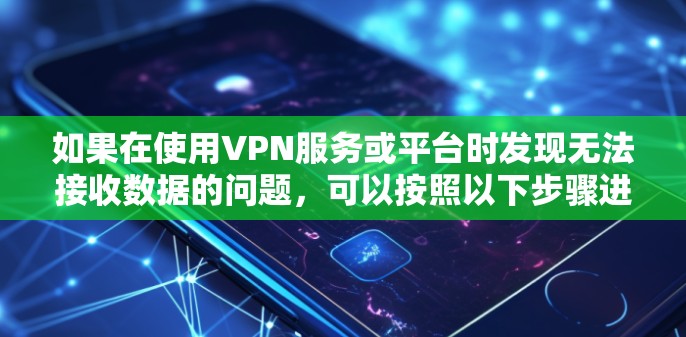 如果在使用VPN服务或平台时发现无法接收数据的问题，可以按照以下步骤进行解决