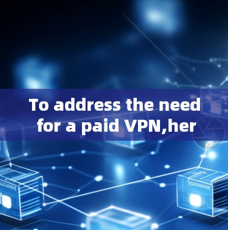 To address the need for a paid VPN,heres a structured approach based on the thought process: