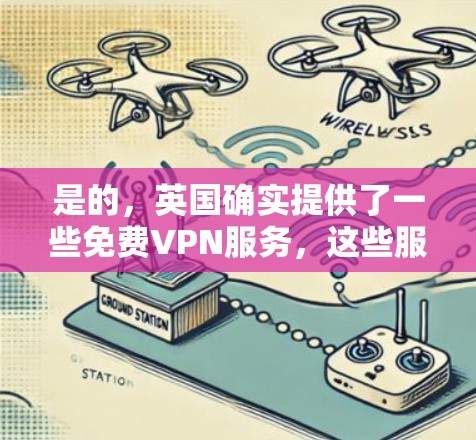 是的，英国确实提供了一些免费VPN服务，这些服务在一定程度上满足了普通用户的需求。以下是英国的一些免费VPN服务