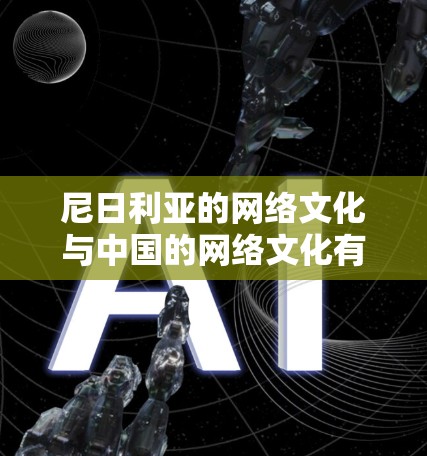 尼日利亚的网络文化与中国的网络文化有所不同,但两者都强调开放、自由和包容。尼日利亚的互联网网络在全球范围内拥有一定的影响力,尤其是在信息传播和网络自由度方面 尼日利亚的网络文化与中国的网络文化有所不同,但两者都强调开放、自由和包容。尼日利亚的互联网网络在全球范围内拥有一定的影响力,尤其是在信息传播和网络自由度方面