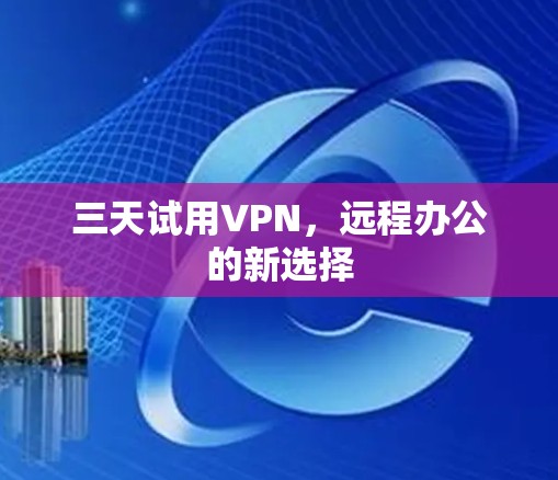 三天试用VPN，远程办公的新选择