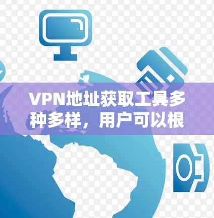 VPN地址获取工具多种多样，用户可以根据自己的需求选择合适的工具。以下是一些常见的VPN地址获取工具和使用方法