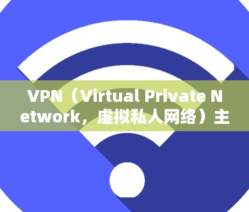VPN（Virtual Private Network，虚拟私人网络）主要用于加密数据传输，保护用户在互联网上传输的文件、视频、支付等信息不被截获或窃取。以下是VPN的主要用途