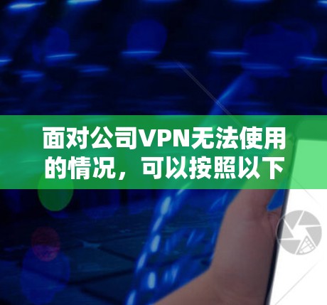 面对公司VPN无法使用的情况，可以按照以下步骤逐步排查和解决