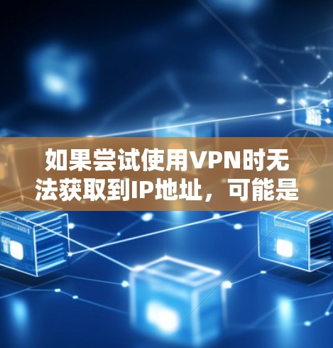 如果尝试使用VPN时无法获取到IP地址，可能是由于多种原因导致的。以下是一些可能的原因和解决方法