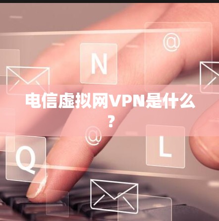 电信虚拟网VPN是什么？