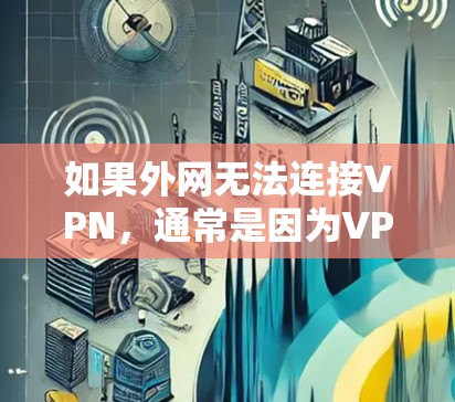 如果外网无法连接VPN，通常是因为VPN的安全等级设置不当或配置错误。以下是一些可能的原因和解决方法