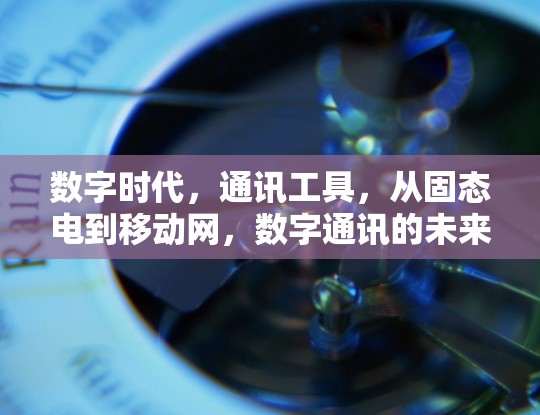 数字时代，通讯工具，从固态电到移动网，数字通讯的未来