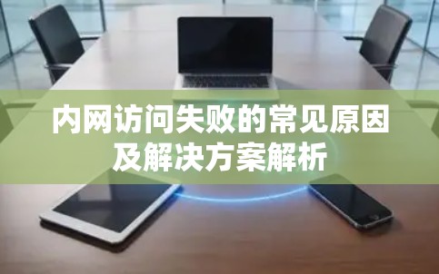 内网访问失败的常见原因及解决方案解析 内网访问失败的常见原因及解决方案解析