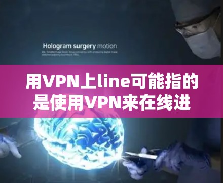 用VPN上line可能指的是使用VPN来在线进行操作，以保护隐私或访问加密的网络资源。以下是一个简单的步骤指南，帮助你使用VPN进行在线操作