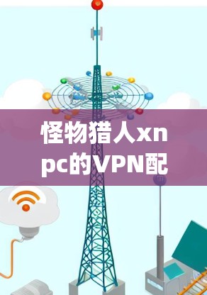 怪物猎人xnpc的VPN配置详解