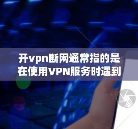 开vpn断网通常指的是在使用VPN服务时遇到了网络中断或无法访问网站的情况。以下是一些可能的解决方案