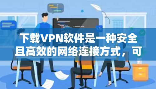 下载VPN软件是一种安全且高效的网络连接方式,可帮助你访问云端内容或连接世界。以下是一步步的指南 下载VPN软件是一种安全且高效的网络连接方式,可帮助你访问云端内容或连接世界。以下是一步步的指南