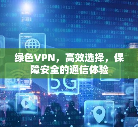 绿色VPN，高效选择，保障安全的通信体验