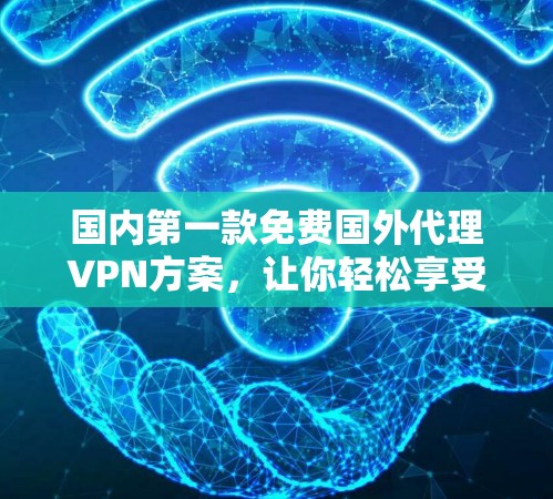 国内第一款免费国外代理<strong>VPN</strong>方案，让你轻松享受国际网络