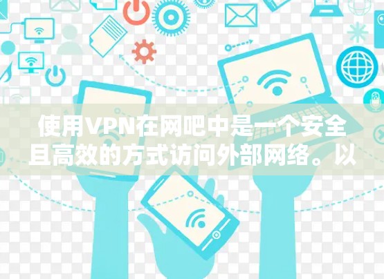 使用VPN在网吧中是一个安全且高效的方式访问外部网络。以下是一个清晰的步骤指南，帮助你顺利完成VPN使用