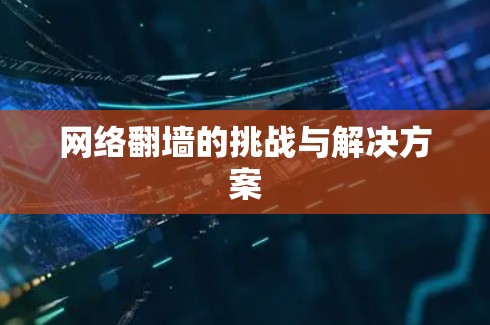 网络<strong>翻墙</strong>的挑战与解决方案