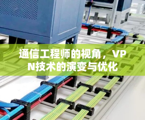 通信工程师的视角，VPN技术的演变与优化
