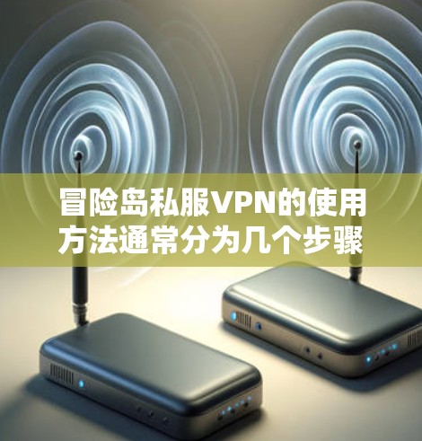 冒险岛私服VPN的使用方法通常分为几个步骤,具体操作取决于VPN服务提供商的特性。以下是一般性的指导 冒险岛私服VPN的使用方法通常分为几个步骤,具体操作取决于VPN服务提供商的特性。以下是一般性的指导