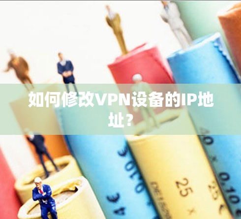 如何修改VPN设备的IP地址？