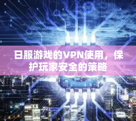 日服游戏的VPN使用，保护玩家安全的策略