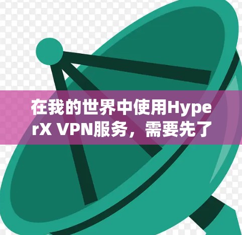 在我的世界中使用HyperX VPN服务，需要先了解HyperX VPN的基本信息和使用条件。HyperX VPN是一个用于VPN服务的软件，通常用于访问我的世界等游戏的超级引擎