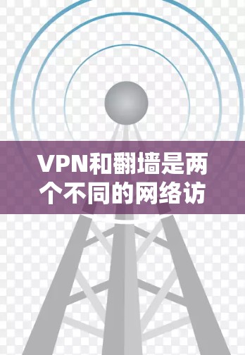 VPN和<strong>翻墙</strong>是两个不同的网络访问技术，它们在技术、使用场景、安全性等方面有所不同。以下是对它们的区别进行详细的分析