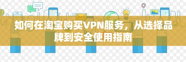 如何在淘宝购买VPN服务，从选择品牌到安全使用指南