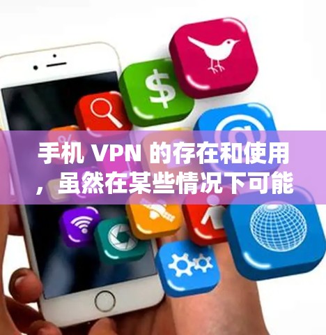 手机 VPN 的存在和使用，虽然在某些情况下可能带来隐私泄露、网络攻击风险和数据安全问题，但并不是完全可以完全替代传统的VPN的。以下是一些综合考虑的因素