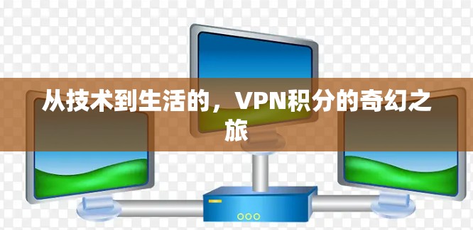 从技术到生活的，VPN积分的奇幻之旅