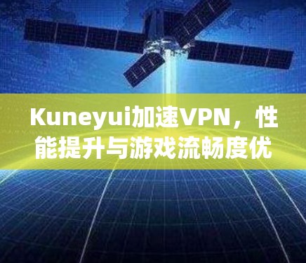 Kuneyui加速VPN，性能提升与游戏流畅度优化