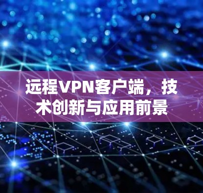 远程VPN客户端，技术创新与应用前景