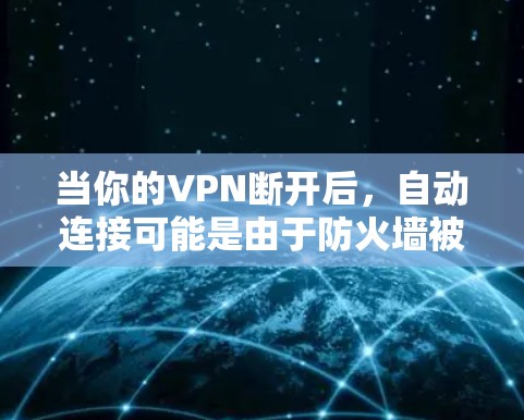 当你的VPN断开后，自动连接可能是由于防火墙被禁用、代理服务器移除或网络中断等原因导致的。以下是一些可能的原因和解决步骤