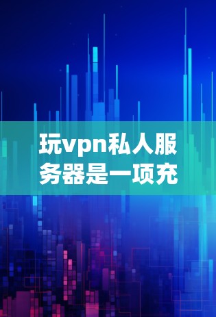 玩vpn私人服务器是一项充满挑战和乐趣的活动,适合对伤害输出模式感兴趣或希望探索特殊功能的玩家。以下是一些详细的步骤和建议,帮助您更好地参与这一活动 玩vpn私人服务器是一项充满挑战和乐趣的活动,适合对伤害输出模式感兴趣或希望探索特殊功能的玩家。以下是一些详细的步骤和建议,帮助您更好地参与这一活动