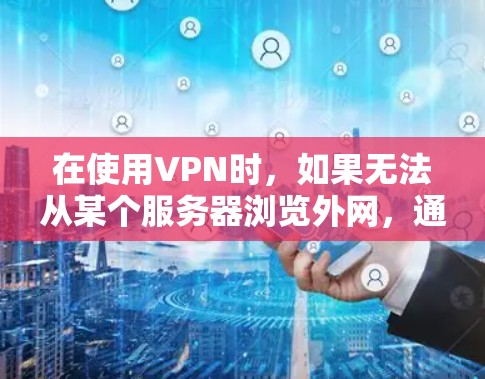 在使用VPN时，如果无法从某个服务器浏览外网，通常是因为服务器未授权访问外网，或者存在其他问题。以下是步骤进行排查
