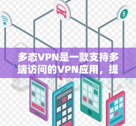 多态VPN是一款支持多端访问的VPN应用，提供灵活的端到端访问功能，适合在多种设备和场景下使用。以下是关于多态VPN的详细信息